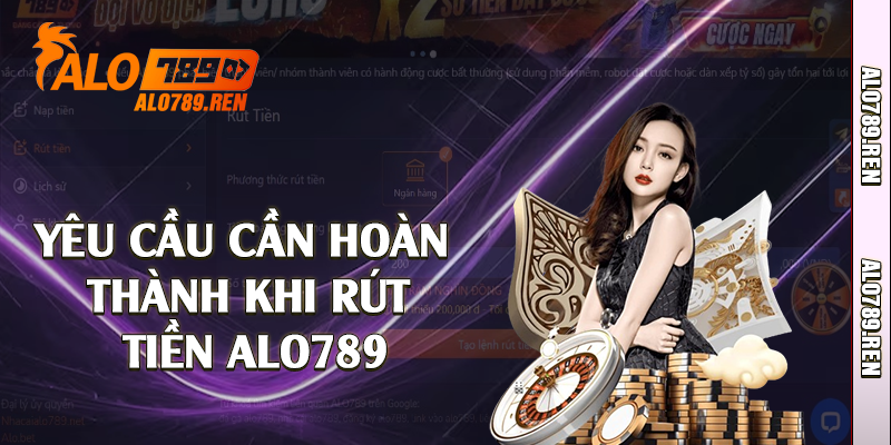 Rút Tiền Alo789 - Quy Trình Nhanh Gọn An Toàn 1 Yêu cầu cần hoàn thành khi rút tiền Alo789