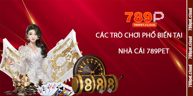 Nhà Cái 789pet - Link Vào Nhà Cái 789p Mới Nhanh Nhất 2 Các trò chơi phổ biến tại Nhà Cái 789pet
